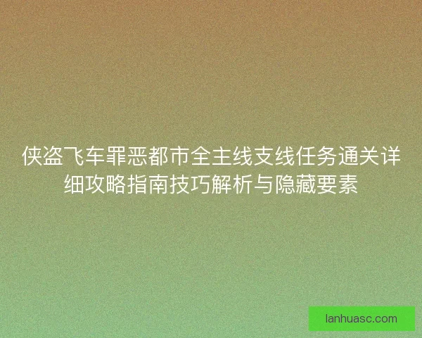 侠盗飞车罪恶都市全主线支线任务通关详细攻略指南技巧解析与隐藏要素