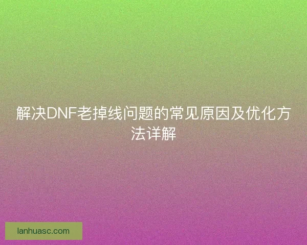 解决DNF老掉线问题的常见原因及优化方法详解