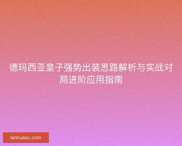 德玛西亚皇子强势出装思路解析与实战对局进阶应用指南
