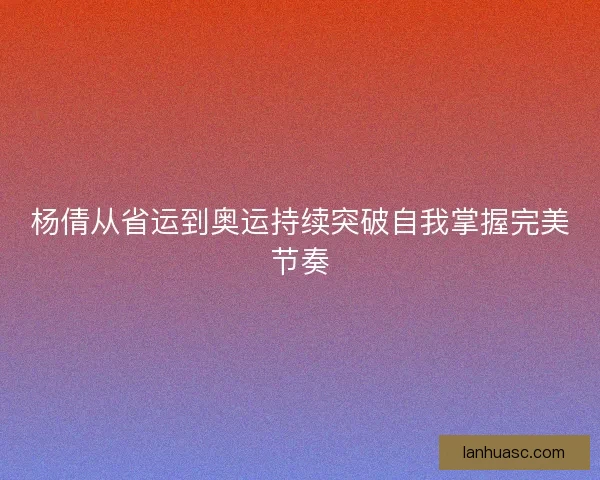 杨倩从省运到奥运持续突破自我掌握完美节奏